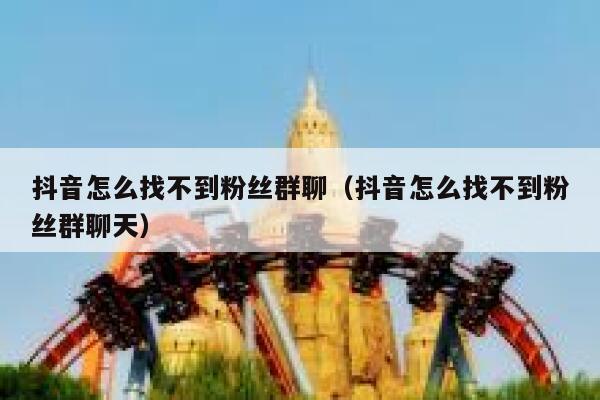 抖音怎么找不到粉丝群聊（抖音怎么找不到粉丝群聊天） 第1张