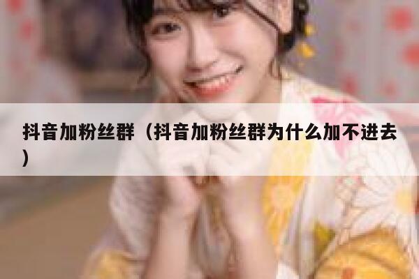抖音加粉丝群（抖音加粉丝群为什么加不进去） 第1张