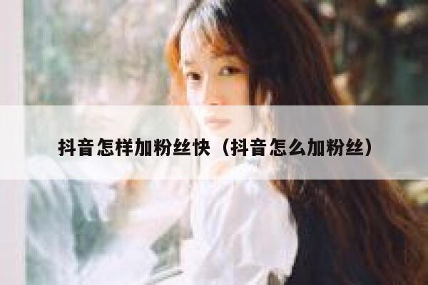 抖音怎样加粉丝快（抖音怎么加粉丝） 第1张