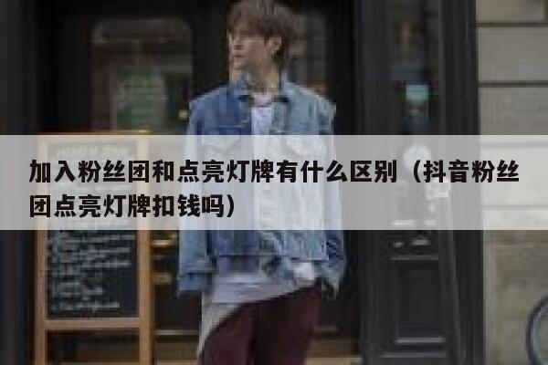 加入粉丝团和点亮灯牌有什么区别(抖音粉丝团点亮灯牌扣钱吗) 第1张 加入粉丝团和点亮灯牌有什么区别(抖音粉丝团点亮灯牌扣钱吗) 第1张