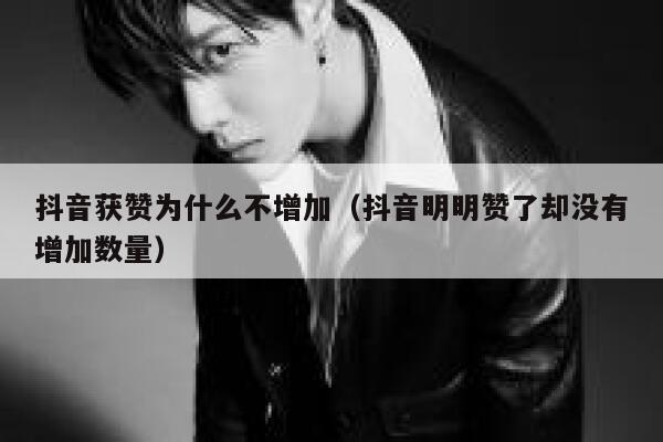 抖音获赞为什么不增加(抖音明明赞了却没有增加数量) 第1张 抖音获赞为什么不增加(抖音明明赞了却没有增加数量) 第1张