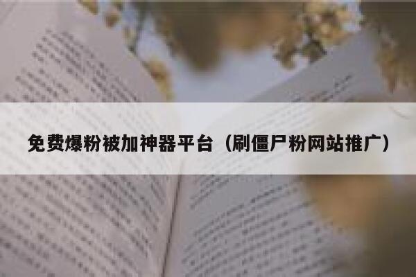 免费爆粉被加神器平台（刷僵尸粉网站推广） 第1张