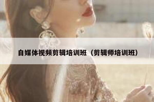 自媒体视频剪辑培训班（剪辑师培训班） 第1张