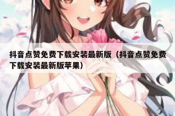 抖音点赞免费下载安装最新版（抖音点赞免费下载安装最新版苹果） 第1张