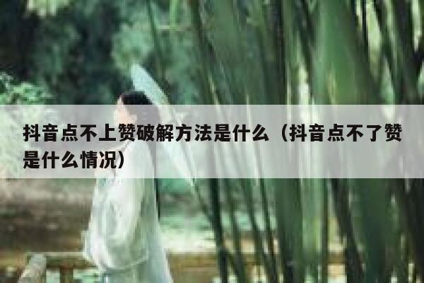 抖音点不上赞破解方法是什么（抖音点不了赞是什么情况） 第1张