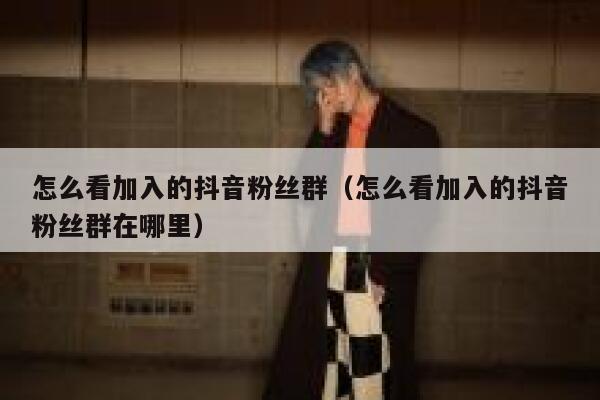 怎么看加入的抖音粉丝群（怎么看加入的抖音粉丝群在哪里） 第1张