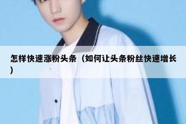 怎样快速涨粉头条（如何让头条粉丝快速增长） 第1张