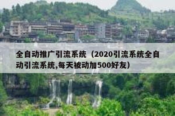 全自动推广引流系统（2020引流系统全自动引流系统,每天被动加500好友） 第1张