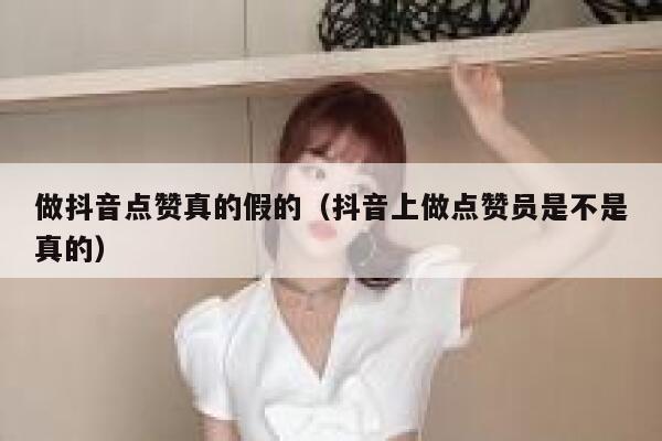 做抖音点赞真的假的（抖音上做点赞员是不是真的） 第1张