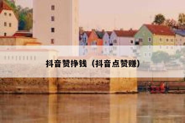 抖音赞挣钱（抖音点赞赚） 第1张
