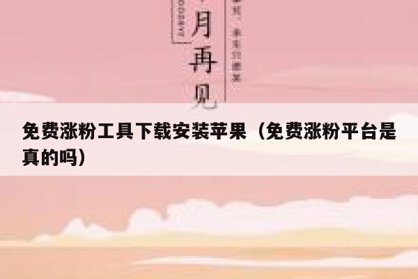 免费涨粉工具下载安装苹果（免费涨粉平台是真的吗） 第1张