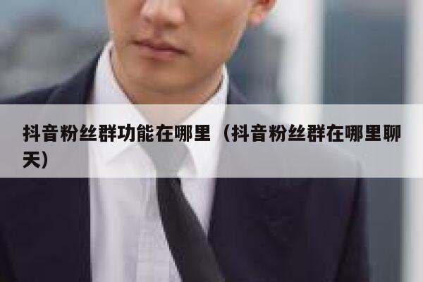 抖音粉丝群功能在哪里（抖音粉丝群在哪里聊天） 第1张