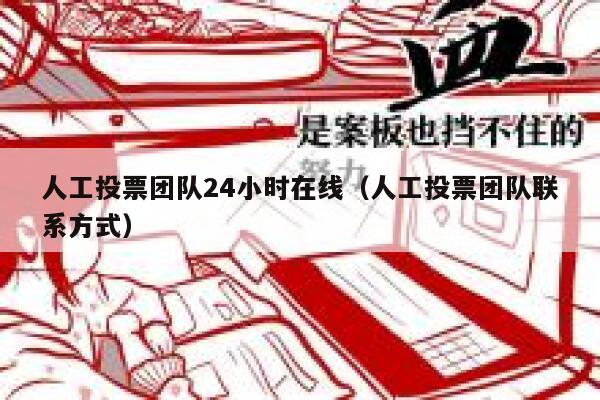 人工投票团队24小时在线（人工投票团队联系方式） 第1张