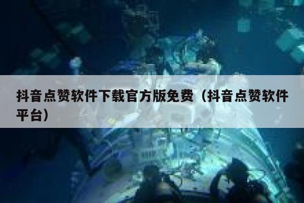 抖音点赞软件下载官方版免费（抖音点赞软件平台） 第1张