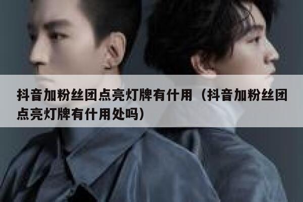 抖音加粉丝团点亮灯牌有什用（抖音加粉丝团点亮灯牌有什用处吗） 第1张