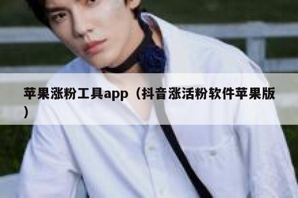 苹果涨粉工具app（抖音涨活粉软件苹果版） 第1张