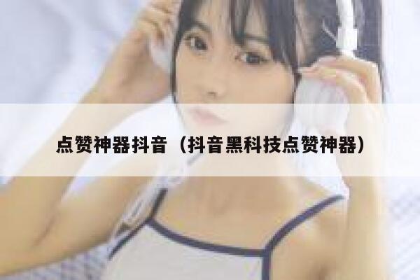 点赞神器抖音（抖音黑科技点赞神器） 第1张