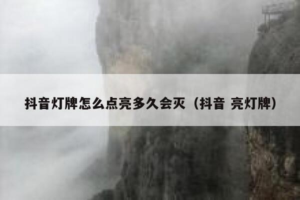 抖音灯牌怎么点亮多久会灭（抖音 亮灯牌） 第1张