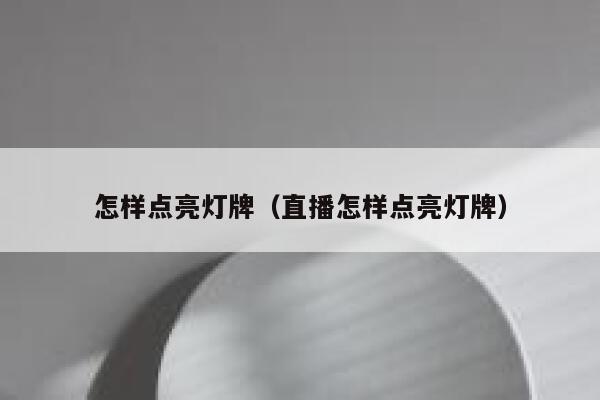 怎样点亮灯牌（直播怎样点亮灯牌） 第1张
