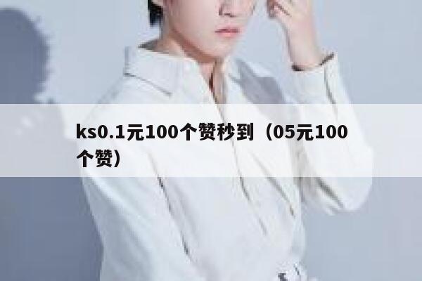ks0.1元100个赞秒到（05元100个赞） 第1张