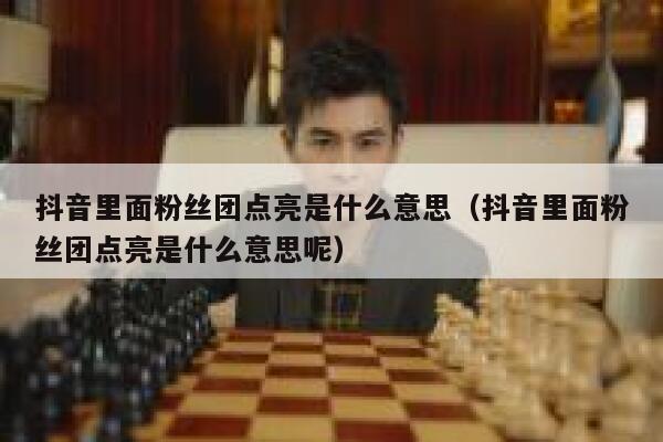 抖音里面粉丝团点亮是什么意思（抖音里面粉丝团点亮是什么意思呢） 第1张