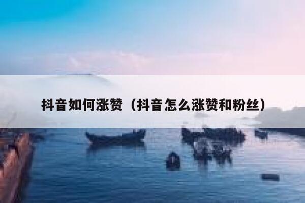 抖音如何涨赞（抖音怎么涨赞和粉丝） 第1张