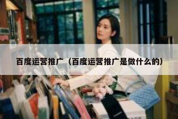 百度运营推广（百度运营推广是做什么的） 第1张