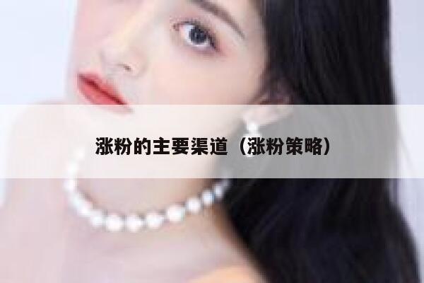 涨粉的主要渠道（涨粉策略） 第1张
