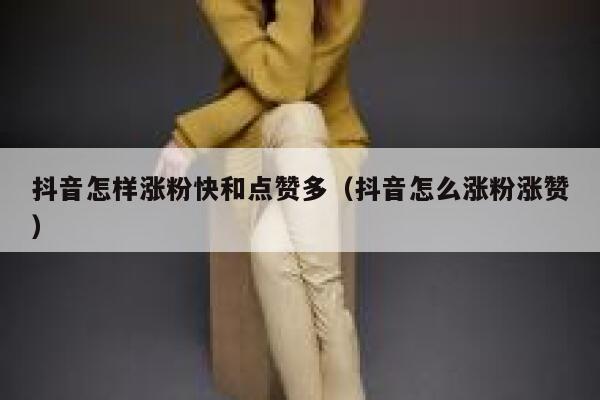 抖音怎样涨粉快和点赞多（抖音怎么涨粉涨赞） 第1张