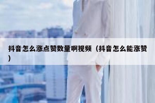 抖音怎么涨点赞数量啊视频（抖音怎么能涨赞） 第1张