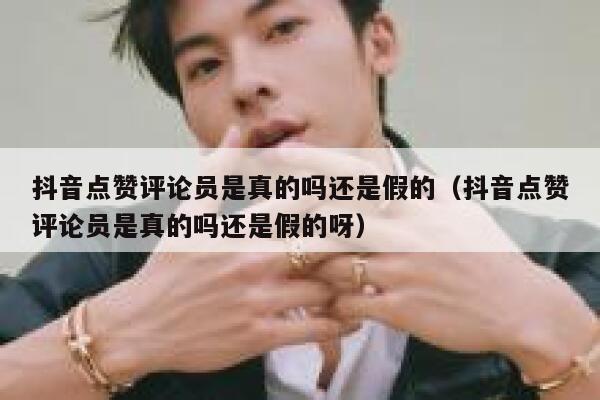 抖音点赞评论员是真的吗还是假的（抖音点赞评论员是真的吗还是假的呀） 第1张