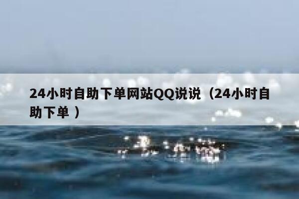 24小时自助下单网站QQ说说（24小时自助下单 ） 第1张