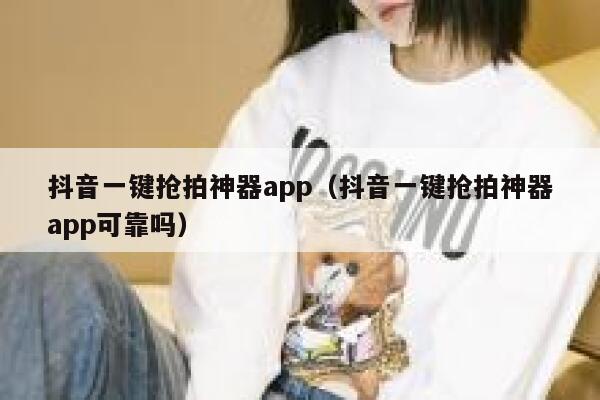 抖音一键抢拍神器app（抖音一键抢拍神器app可靠吗） 第1张
