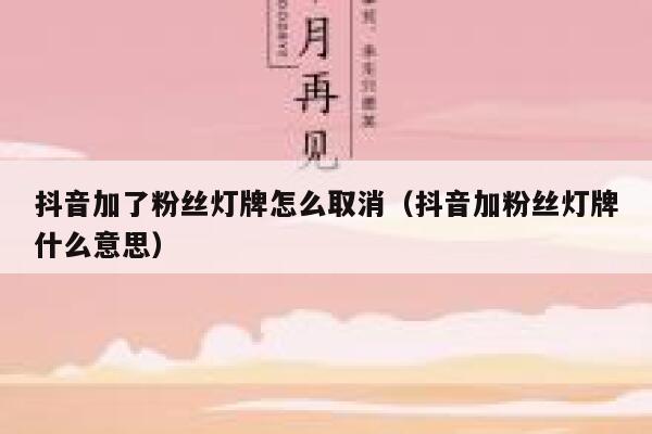 抖音加了粉丝灯牌怎么取消（抖音加粉丝灯牌什么意思） 第1张