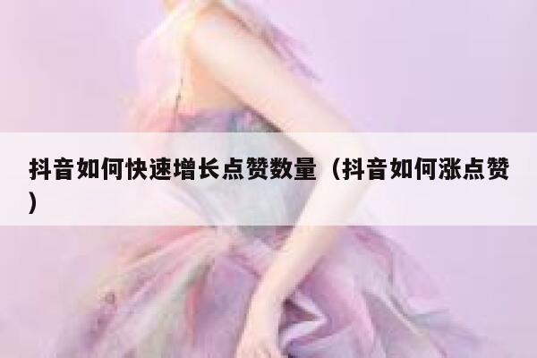 抖音如何快速增长点赞数量（抖音如何涨点赞） 第1张
