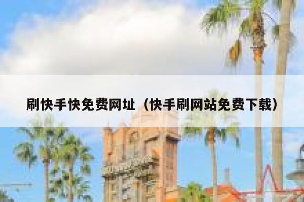 刷快手快免费网址（快手刷网站免费下载） 第1张