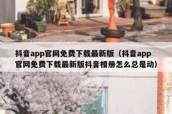 抖音app官网免费下载最新版（抖音app官网免费下载最新版抖音相册怎么总是动） 第1张