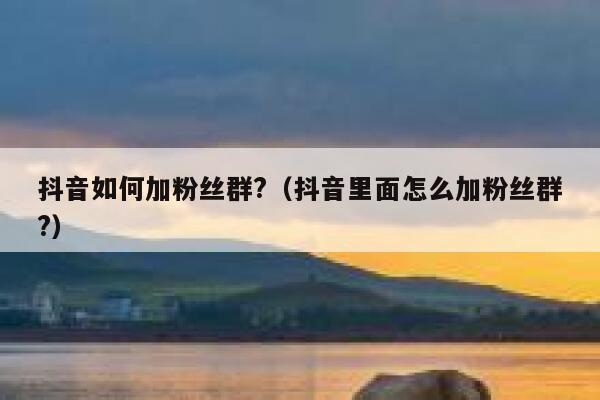 抖音如何加粉丝群?（抖音里面怎么加粉丝群?） 第1张