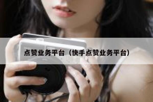 点赞业务平台（快手点赞业务平台） 第1张