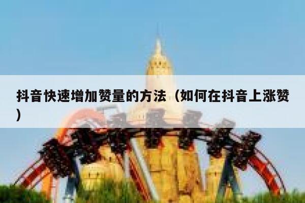 抖音快速增加赞量的方法（如何在抖音上涨赞） 第1张
