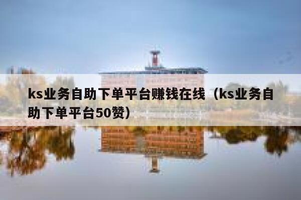 ks业务自助下单平台赚钱在线（ks业务自助下单平台50赞） 第1张