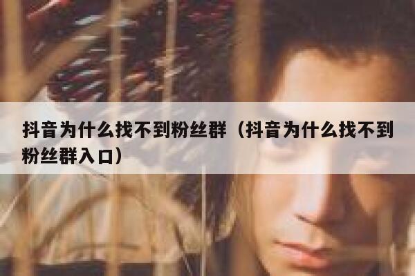 抖音为什么找不到粉丝群（抖音为什么找不到粉丝群入口） 第1张