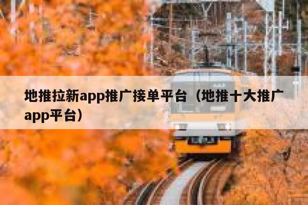 地推拉新app推广接单平台（地推十大推广app平台） 第1张