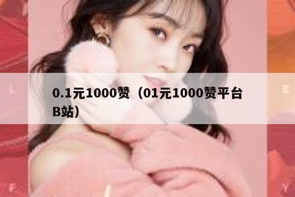 0.1元1000赞（01元1000赞平台B站） 第1张