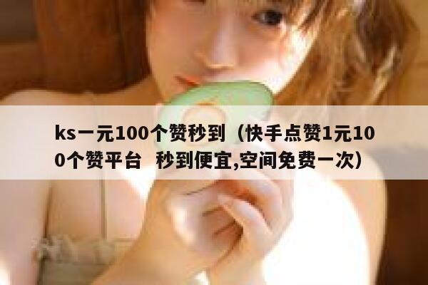ks一元100个赞秒到（快手点赞1元100个赞平台  秒到便宜,空间免费一次） 第1张