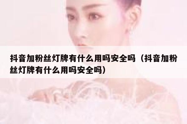 抖音加粉丝灯牌有什么用吗安全吗（抖音加粉丝灯牌有什么用吗安全吗） 第1张