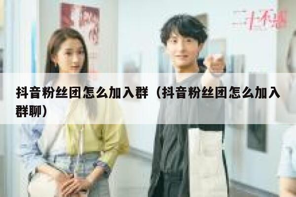 抖音粉丝团怎么加入群（抖音粉丝团怎么加入群聊） 第1张