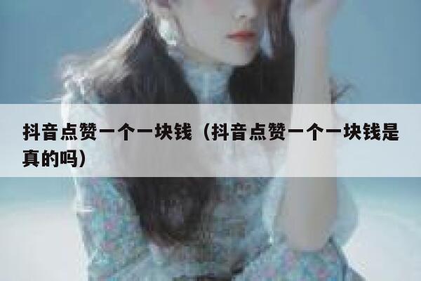 抖音点赞一个一块钱（抖音点赞一个一块钱是真的吗） 第1张