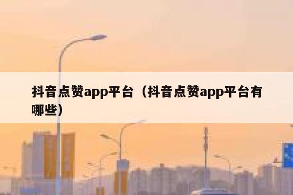 抖音点赞app平台（抖音点赞app平台有哪些） 第1张