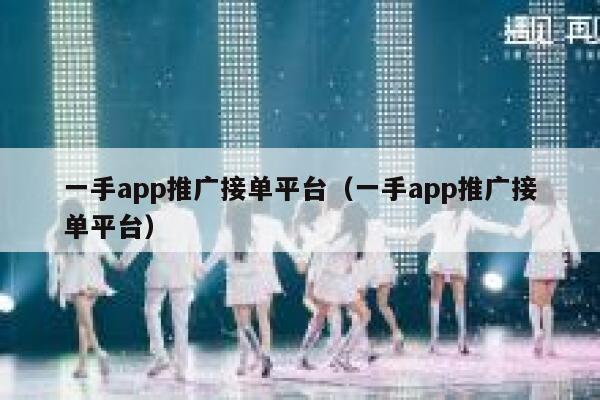 一手app推广接单平台（一手app推广接单平台） 第1张